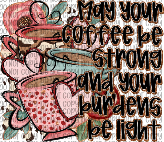 May Your Coffee Be Strong And Your Burdens Be Light